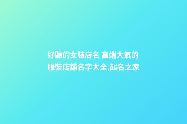 好聽的女裝店名 高端大氣的服裝店鋪名字大全,起名之家-第1張-店鋪起名-玄機(jī)派